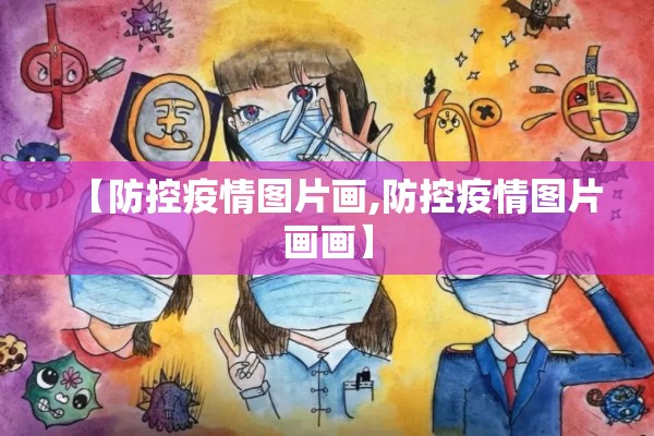 【防控疫情图片画,防控疫情图片画画】 【防控疫情图片画,防控疫情图片画画】