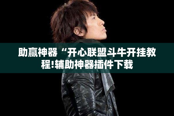 助赢神器“开心联盟斗牛开挂教程!辅助神器插件下载 助赢神器“开心联盟斗牛开挂教程!辅助神器插件下载