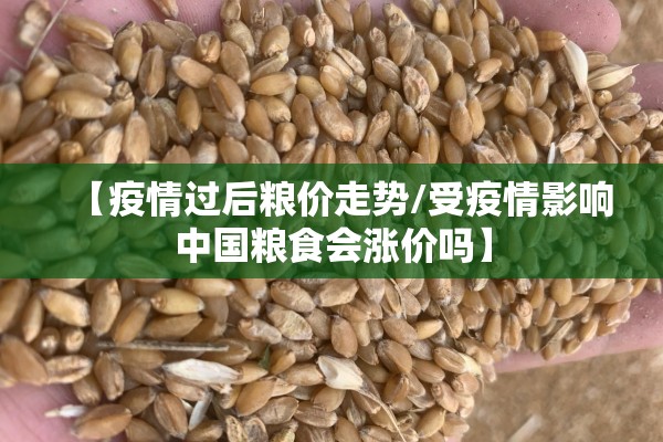 【疫情过后粮价走势/受疫情影响中国粮食会涨价吗】