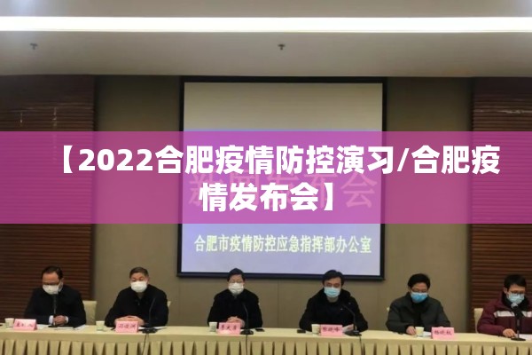 【2022合肥疫情防控演习/合肥疫情发布会】 【2022合肥疫情防控演习/合肥疫情发布会】