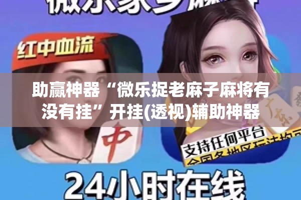 助赢神器“微乐捉老麻子麻将有没有挂”开挂(透视)辅助神器