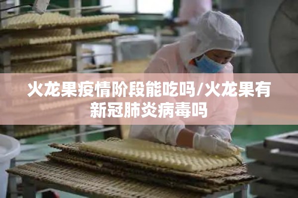 火龙果疫情阶段能吃吗/火龙果有新冠肺炎病毒吗 火龙果疫情阶段能吃吗/火龙果有新冠肺炎病毒吗