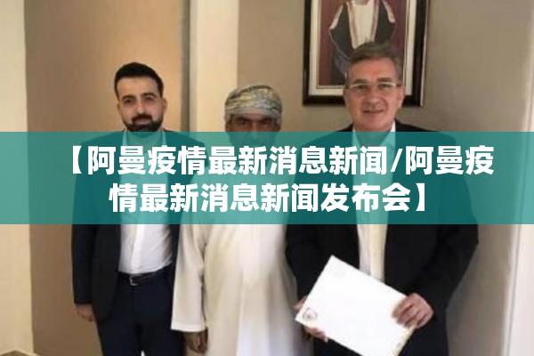 【阿曼疫情最新消息新闻/阿曼疫情最新消息新闻发布会】