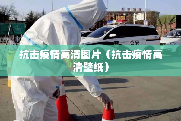 抗击疫情高清图片(抗击疫情高清壁纸) 抗击疫情高清图片(抗击疫情高清壁纸)