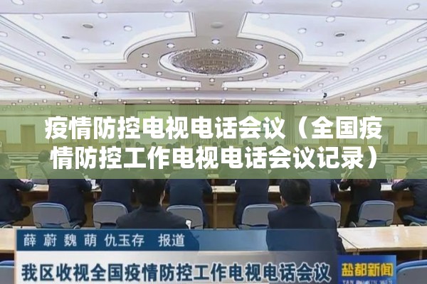疫情防控电视电话会议(全国疫情防控工作电视电话会议记录) 疫情防控电视电话会议(全国疫情防控工作电视电话会议记录)