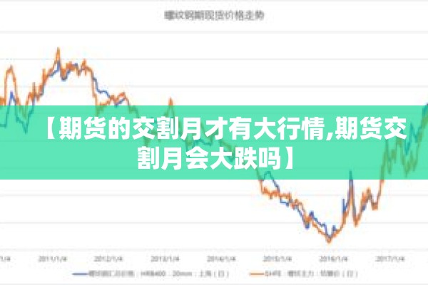 【期货的交割月才有大行情,期货交割月会大跌吗】 【期货的交割月才有大行情,期货交割月会大跌吗】