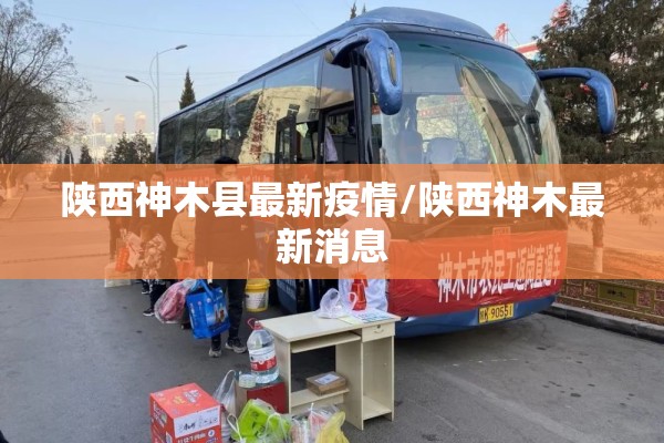 陕西神木县最新疫情/陕西神木最新消息 陕西神木县最新疫情/陕西神木最新消息
