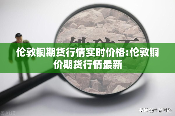 伦敦铜期货行情实时价格:伦敦铜价期货行情最新 伦敦铜期货行情实时价格:伦敦铜价期货行情最新