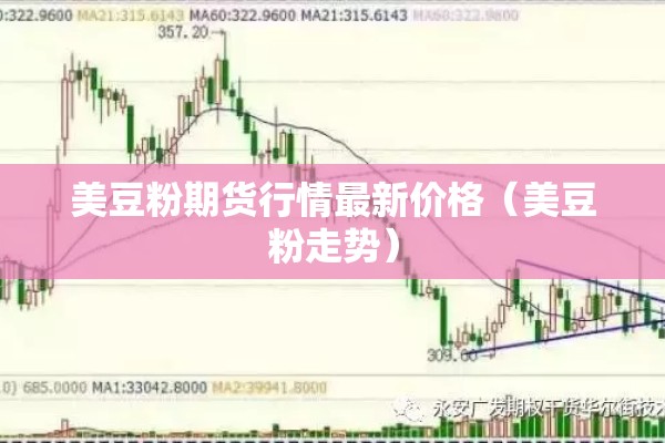 美豆粉期货行情最新价格（美豆粉走势）