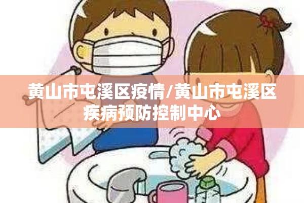 黄山市屯溪区疫情/黄山市屯溪区疾病预防控制中心