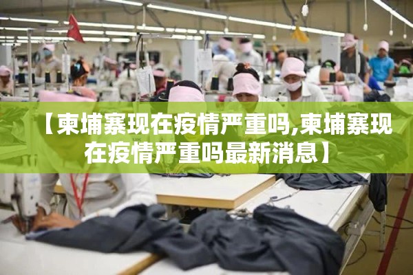 【柬埔寨现在疫情严重吗,柬埔寨现在疫情严重吗最新消息】