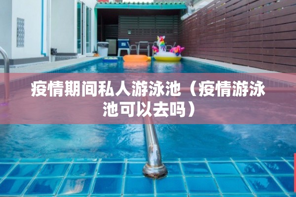 疫情期间私人游泳池(疫情游泳池可以去吗) 疫情期间私人游泳池(疫情游泳池可以去吗)