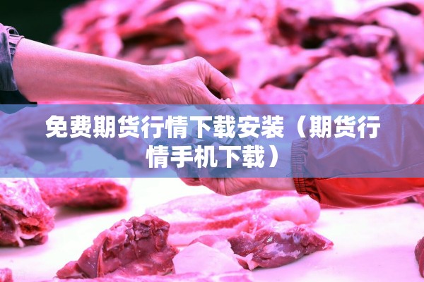 免费期货行情下载安装(期货行情手机下载) 免费期货行情下载安装(期货行情手机下载)