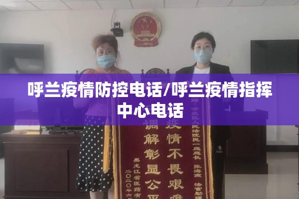 呼兰疫情防控电话/呼兰疫情指挥中心电话