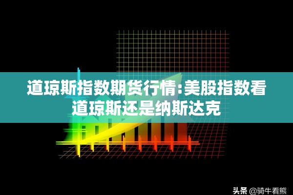 道琼斯指数期货行情:美股指数看道琼斯还是纳斯达克