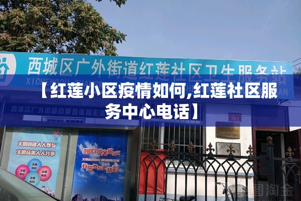 【红莲小区疫情如何,红莲社区服务中心电话】