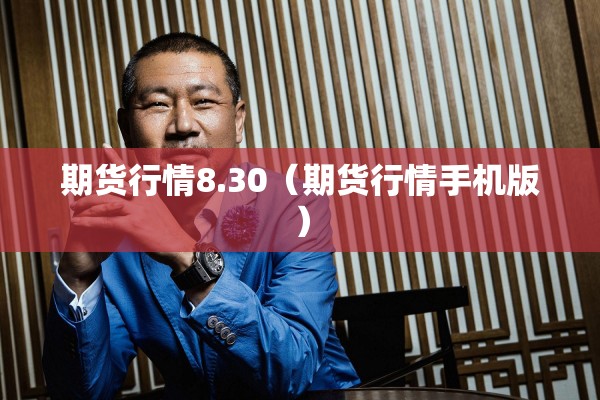 期货行情8.30(期货行情手机版) 期货行情8.30(期货行情手机版)