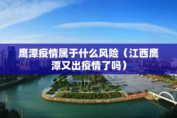 鹰潭疫情属于什么风险(江西鹰潭又出疫情了吗) 鹰潭疫情属于什么风险(江西鹰潭又出疫情了吗)
