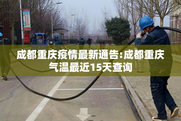 成都重庆疫情最新通告:成都重庆气温最近15天查询