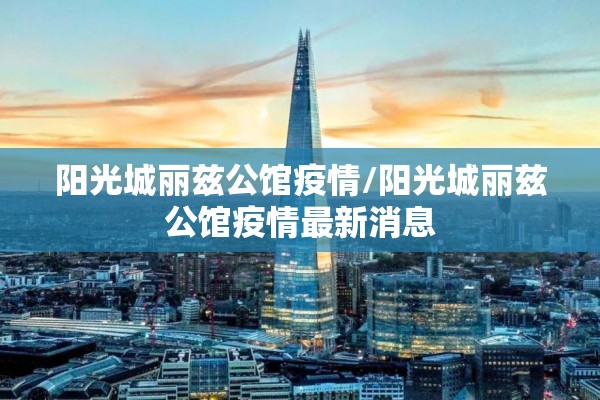 阳光城丽兹公馆疫情/阳光城丽兹公馆疫情最新消息