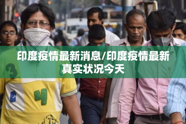 印度疫情最新消息/印度疫情最新真实状况今天 印度疫情最新消息/印度疫情最新真实状况今天