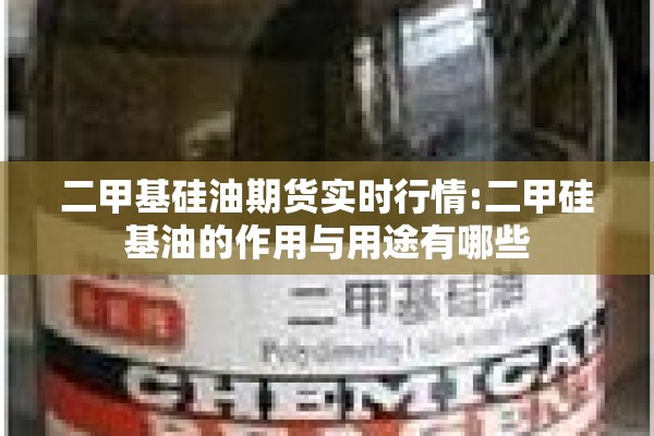 二甲基硅油期货实时行情:二甲硅基油的作用与用途有哪些 二甲基硅油期货实时行情:二甲硅基油的作用与用途有哪些