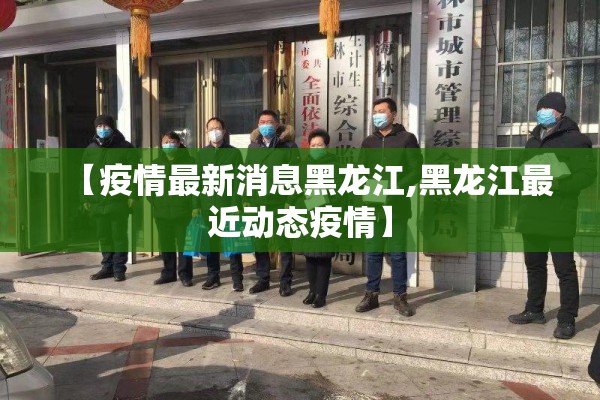 【疫情最新消息黑龙江,黑龙江最近动态疫情】