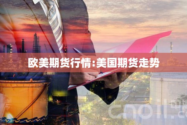 欧美期货行情:美国期货走势 欧美期货行情:美国期货走势