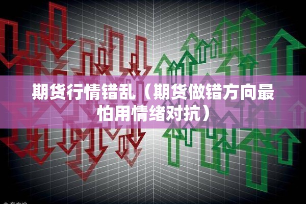 期货行情错乱（期货做错方向最怕用情绪对抗）