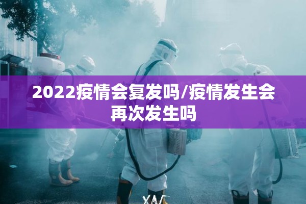 2022疫情会复发吗/疫情发生会再次发生吗