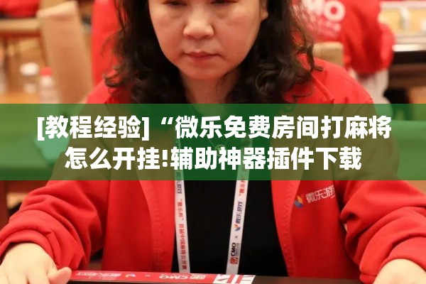 [教程经验]“微乐免费房间打麻将怎么开挂!辅助神器插件下载