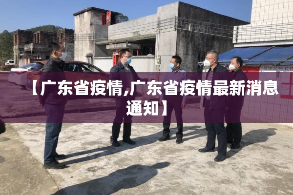 【广东省疫情,广东省疫情最新消息通知】 【广东省疫情,广东省疫情最新消息通知】