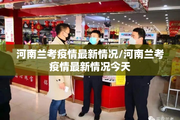 河南兰考疫情最新情况/河南兰考疫情最新情况今天