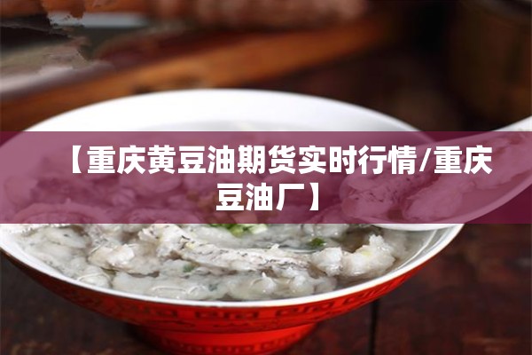【重庆黄豆油期货实时行情/重庆豆油厂】 【重庆黄豆油期货实时行情/重庆豆油厂】