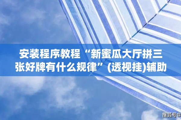 安装程序教程“新蜜瓜大厅拼三张好牌有什么规律”(透视挂)辅助透视教程