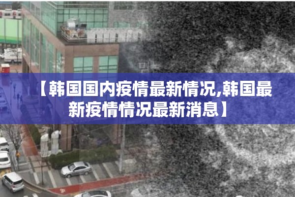 【韩国国内疫情最新情况,韩国最新疫情情况最新消息】
