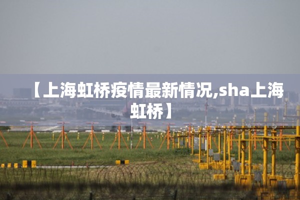 【上海虹桥疫情最新情况,sha上海虹桥】 【上海虹桥疫情最新情况,sha上海虹桥】