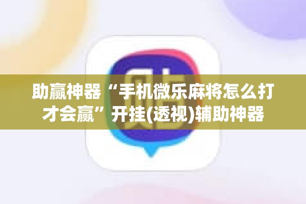 [教程经验]“微乐捉鸡麻将开挂教程步骤图”(透视挂)辅助透视教程