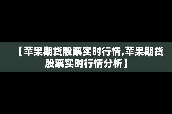 【苹果期货股票实时行情,苹果期货股票实时行情分析】