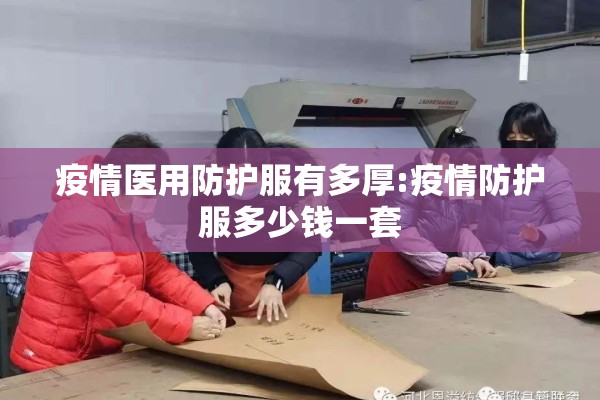 疫情医用防护服有多厚:疫情防护服多少钱一套