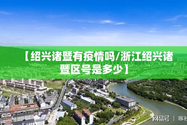 【绍兴诸暨有疫情吗/浙江绍兴诸暨区号是多少】