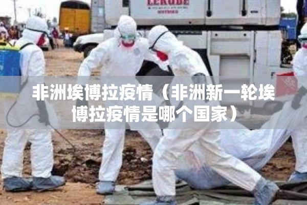非洲埃博拉疫情（非洲新一轮埃博拉疫情是哪个国家）