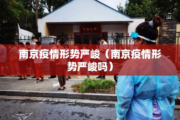 南京疫情形势严峻（南京疫情形势严峻吗）