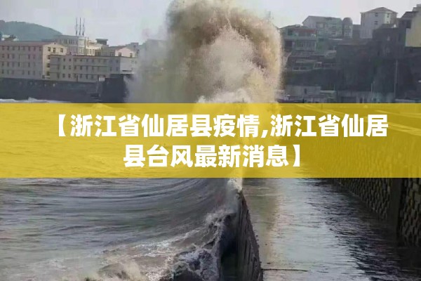 【浙江省仙居县疫情,浙江省仙居县台风最新消息】