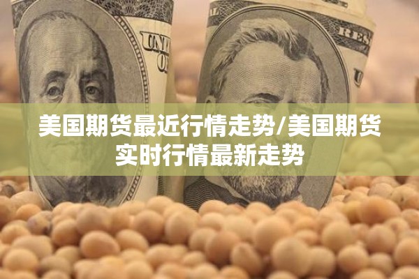 美国期货最近行情走势/美国期货实时行情最新走势
