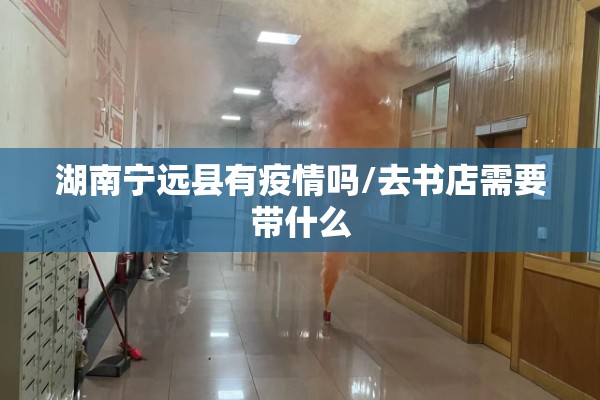 湖南宁远县有疫情吗/去书店需要带什么