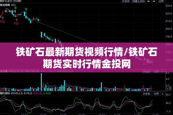 铁矿石最新期货视频行情/铁矿石期货实时行情金投网