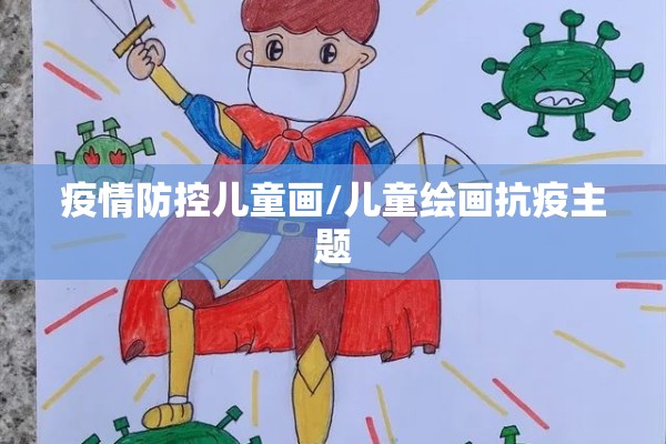 疫情防控儿童画/儿童绘画抗疫主题
