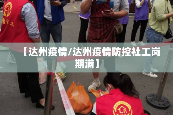 【达州疫情/达州疫情防控社工岗期满】