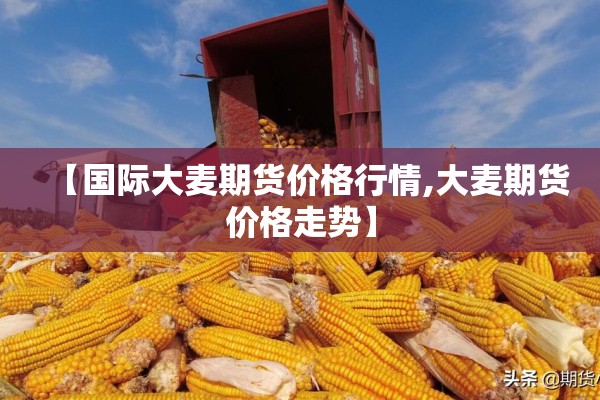 【国际大麦期货价格行情,大麦期货价格走势】